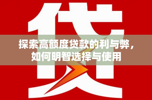 武义探索高额度贷款的利与弊，如何明智选择与使用
