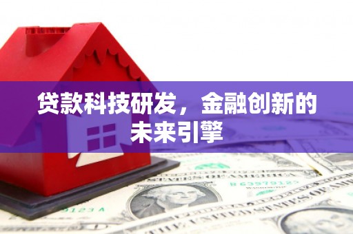 武义贷款科技研发，金融创新的未来引擎