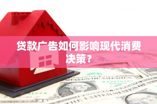 武义贷款广告如何影响现代消费决策？