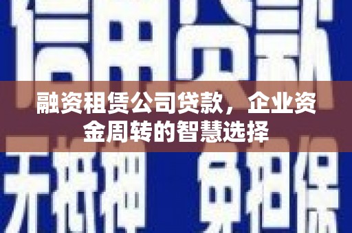 武义融资租赁公司贷款，企业资金周转的智慧选择