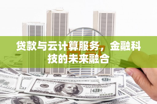 武义贷款与云计算服务，金融科技的未来融合