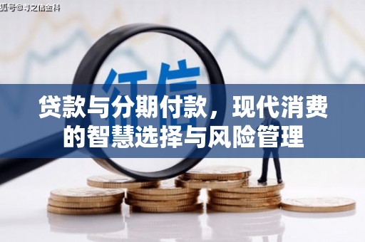 武义贷款与分期付款，现代消费的智慧选择与风险管理