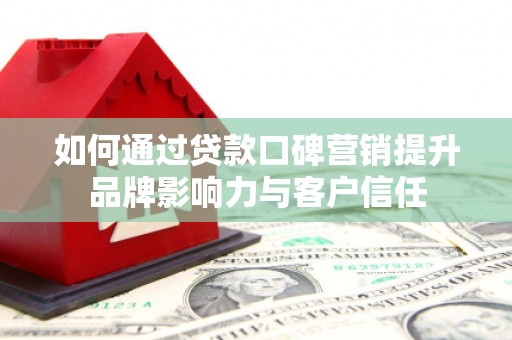 武义如何通过贷款口碑营销提升品牌影响力与客户信任