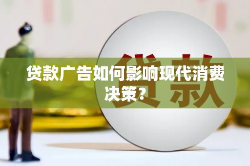 武义贷款广告如何影响现代消费决策？