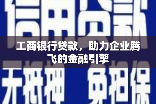 武义工商银行贷款，助力企业腾飞的金融引擎