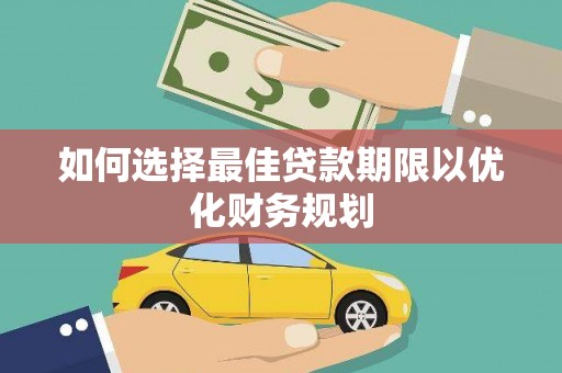武义如何选择最佳贷款期限以优化财务规划