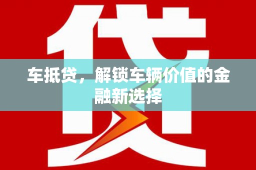 武义车抵贷，解锁车辆价值的金融新选择