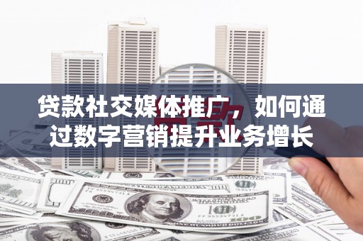 武义贷款社交媒体推广，如何通过数字营销提升业务增长