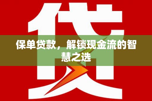 武义保单贷款，解锁现金流的智慧之选