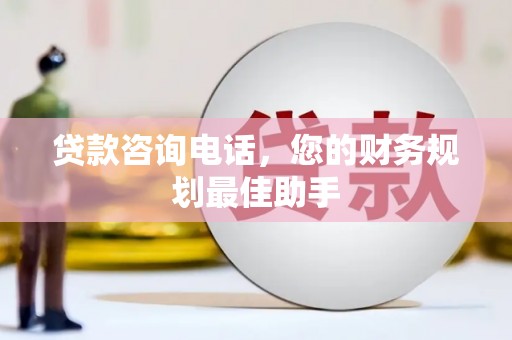 武义贷款咨询电话，您的财务规划最佳助手