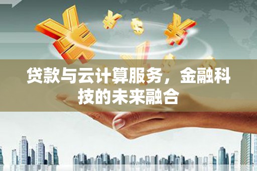 武义贷款与云计算服务，金融科技的未来融合