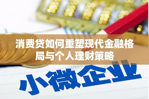 武义消费贷如何重塑现代金融格局与个人理财策略