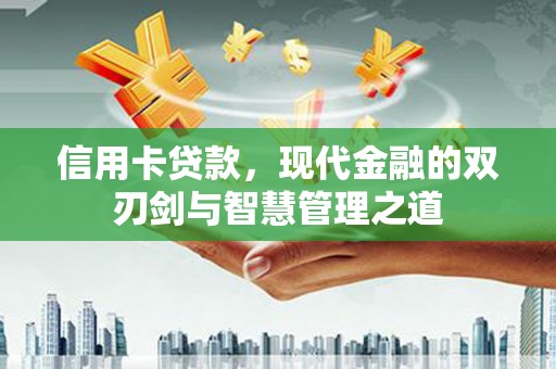 武义信用卡贷款，现代金融的双刃剑与智慧管理之道