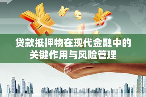 武义贷款抵押物在现代金融中的关键作用与风险管理