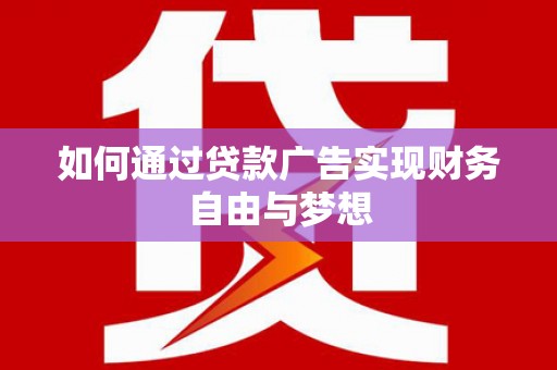 武义如何通过贷款广告实现财务自由与梦想
