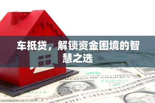 武义车抵贷，解锁资金困境的智慧之选