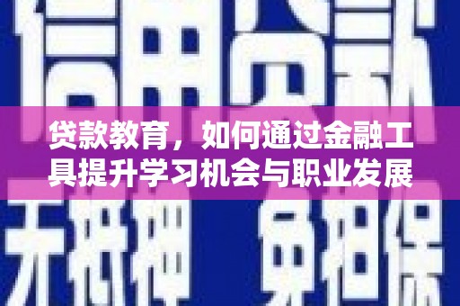 武义贷款教育，如何通过金融工具提升学习机会与职业发展