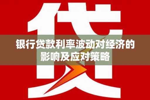 武义银行贷款利率波动对经济的影响及应对策略