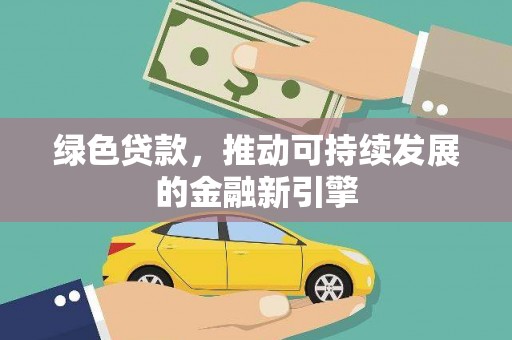 武义绿色贷款，推动可持续发展的金融新引擎