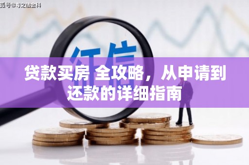 武义贷款买房 全攻略，从申请到还款的详细指南