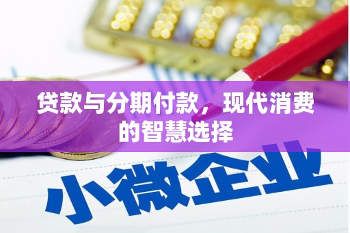 武义贷款与分期付款，现代消费的智慧选择