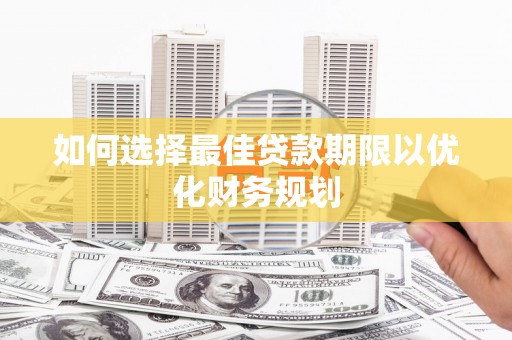 武义如何选择最佳贷款期限以优化财务规划