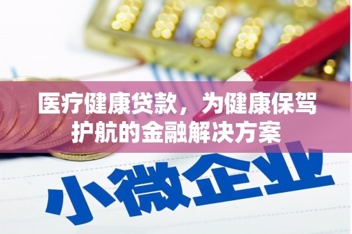武义医疗健康贷款，为健康保驾护航的金融解决方案