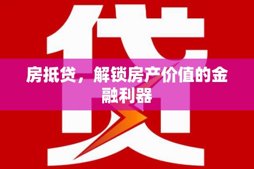 武义房抵贷，解锁房产价值的金融利器