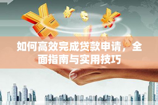 武义如何高效完成贷款申请，全面指南与实用技巧