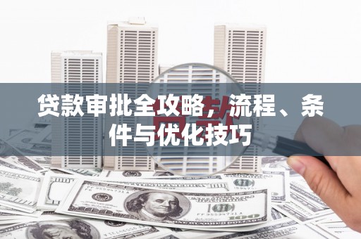 武义贷款审批全攻略，流程、条件与优化技巧