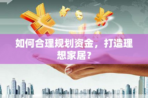 武义如何合理规划资金，打造理想家居？