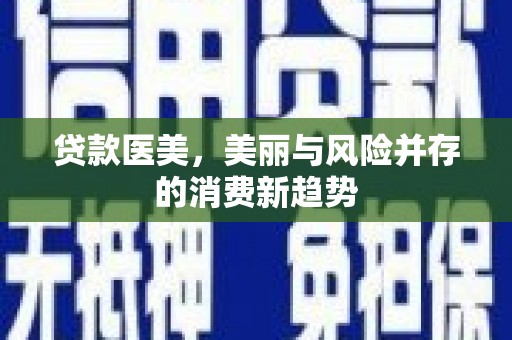 武义贷款医美，美丽与风险并存的消费新趋势