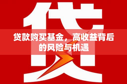 武义贷款购买基金，高收益背后的风险与机遇